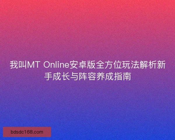 我叫MT Online安卓版全方位玩法解析新手成长与阵容养成指南
