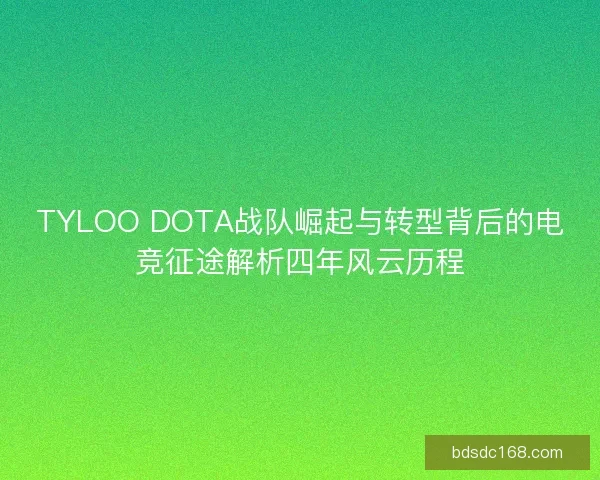 TYLOO DOTA战队崛起与转型背后的电竞征途解析四年风云历程