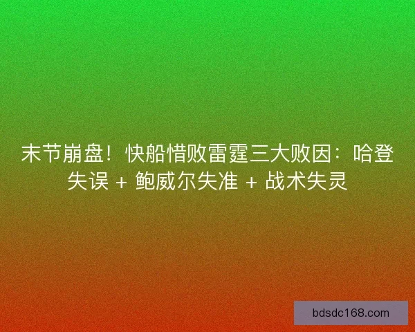 末节崩盘！快船惜败雷霆三大败因：哈登失误 + 鲍威尔失准 + 战术失灵