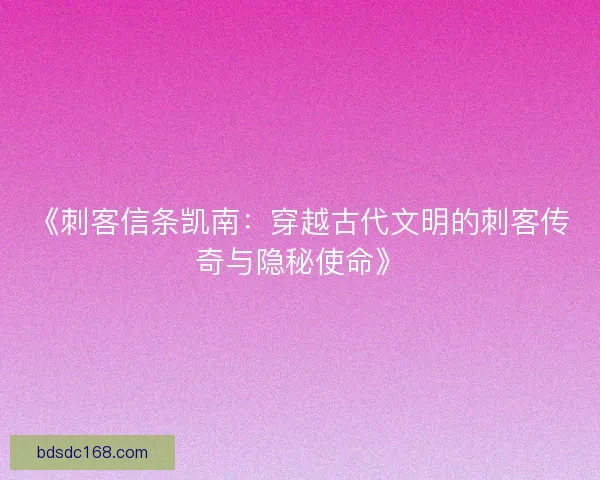 《刺客信条凯南：穿越古代文明的刺客传奇与隐秘使命》