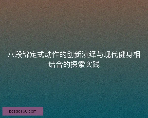 八段锦定式动作的创新演绎与现代健身相结合的探索实践